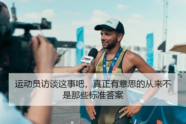 运动员访谈这事吧，真正有意思的从来不是那些标准答案