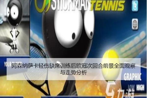 阿森纳萨卡轻伤缺席训练后欧冠次回合前景全面观察与走势分析