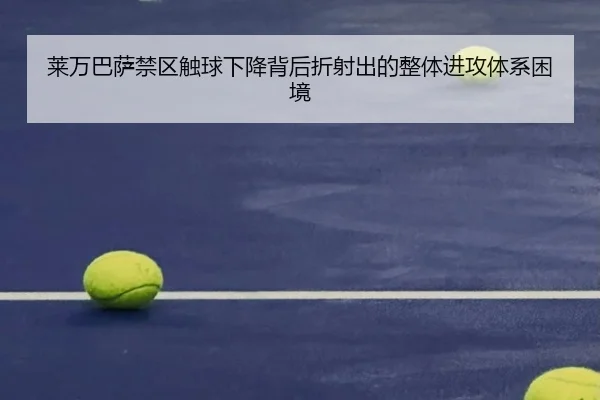 莱万巴萨禁区触球下降背后折射出的整体进攻体系困境