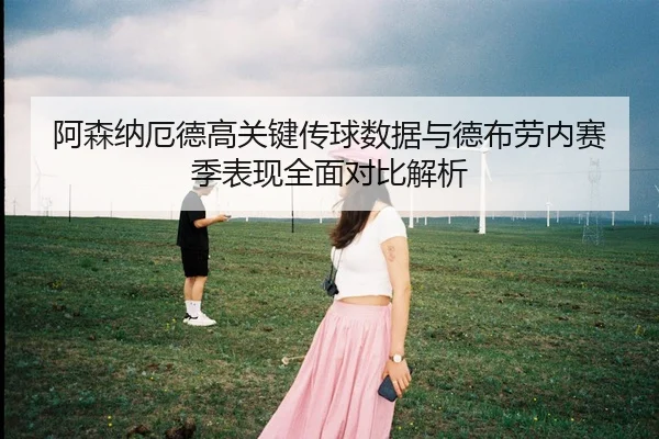 阿森纳厄德高关键传球数据与德布劳内赛季表现全面对比解析