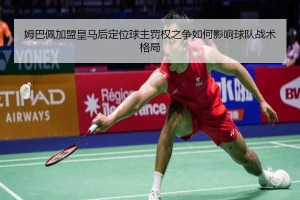 姆巴佩加盟皇马后定位球主罚权之争如何影响球队战术格局