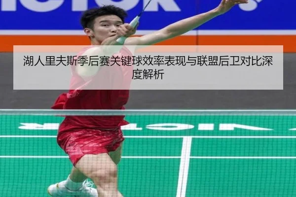 湖人里夫斯季后赛关键球效率表现与联盟后卫对比深度解析（kaiyun）
