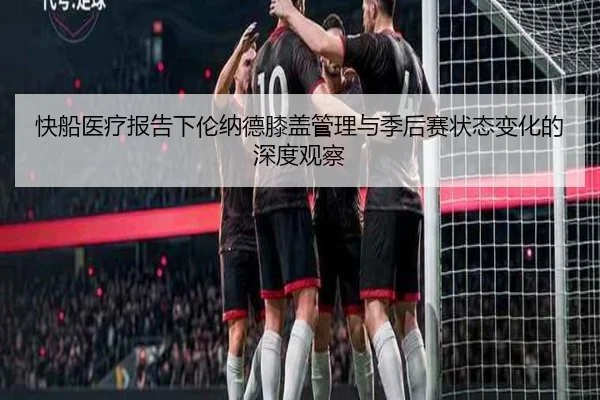 快船医疗报告下伦纳德膝盖管理与季后赛状态变化的深度观察 | kaiyun