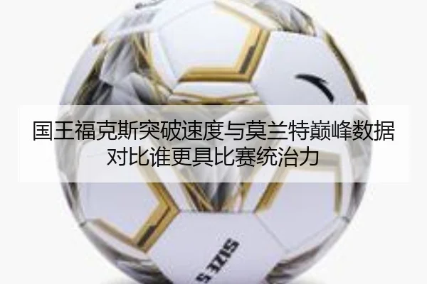 国王福克斯突破速度与莫兰特巅峰数据对比谁更具比赛统治力