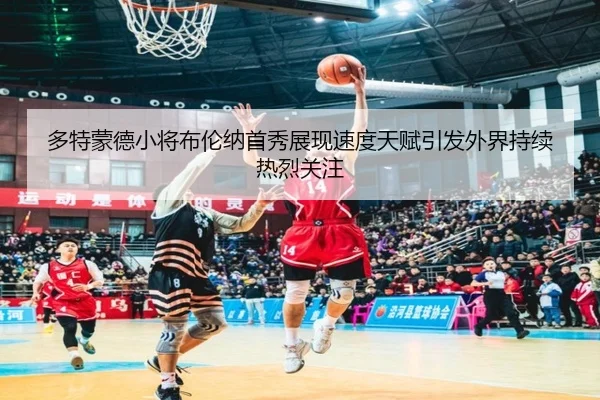 多特蒙德小将布伦纳首秀展现速度天赋引发外界持续热烈关注 | kaiyun