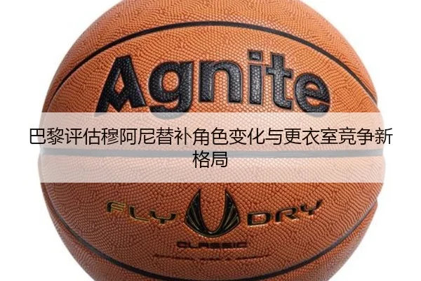 巴黎评估穆阿尼替补角色变化与更衣室竞争新格局 | kaiyun